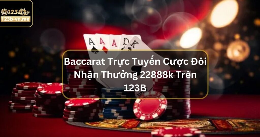 Baccarat Trực Tuyến Cược Đôi Nhận Thưởng 22888k Trên 123B