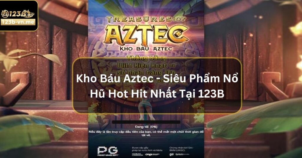 Kho Báu Aztec - Siêu Phẩm Nổ Hũ Hot Hit Nhất Tại 123B