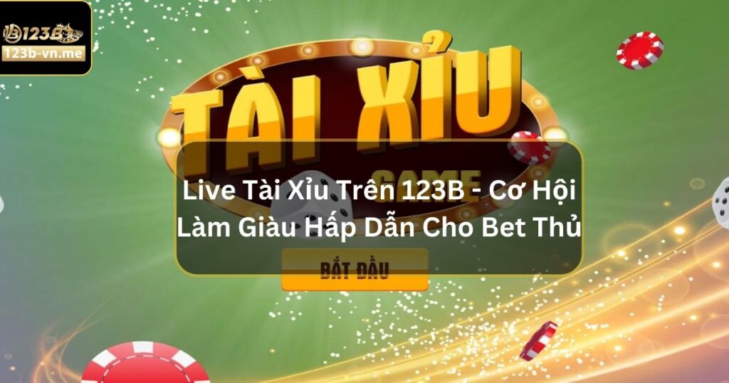 Live Tài Xỉu Trên 123B - Cơ Hội Làm Giàu Hấp Dẫn Cho Bet Thủ