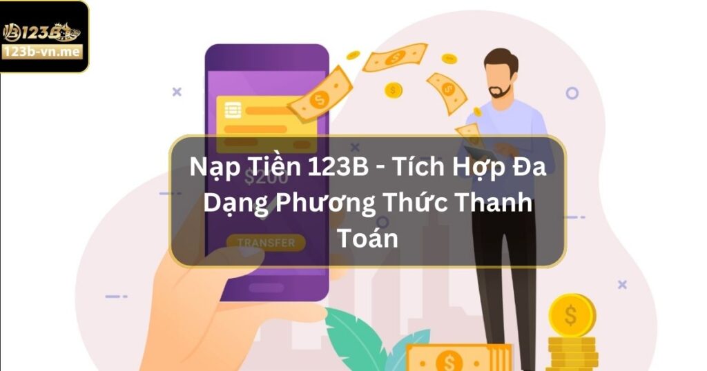 Nạp Tiền 123B - Tích Hợp Đa Dạng Phương Thức Thanh Toán