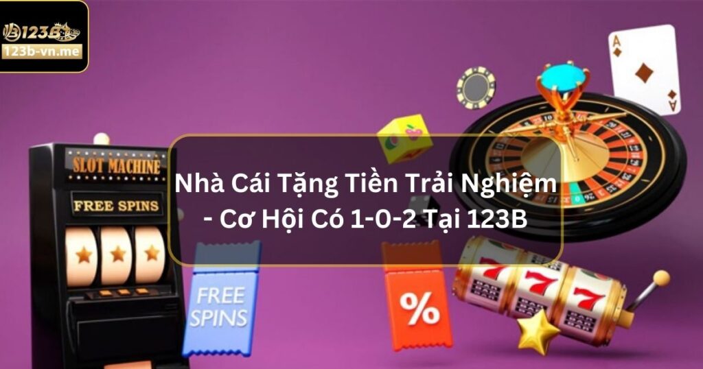 Nhà Cái Tặng Tiền Trải Nghiệm - Cơ Hội Có 1-0-2 Tại 123B