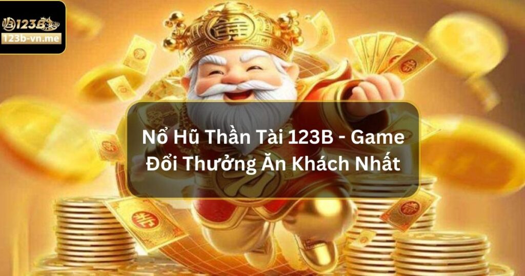 Nổ Hũ Thần Tài - Săn Thưởng Khủng Mỗi Ngày Tại 123B