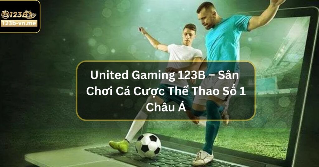 United Gaming 123B – Sân Chơi Cá Cược Thể Thao Số 1 Châu Á